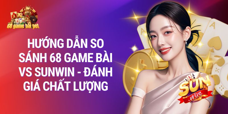 Hướng Dẫn so sánh 68 Game Bài vs Sunwin - Đánh Giá Chất Lượng